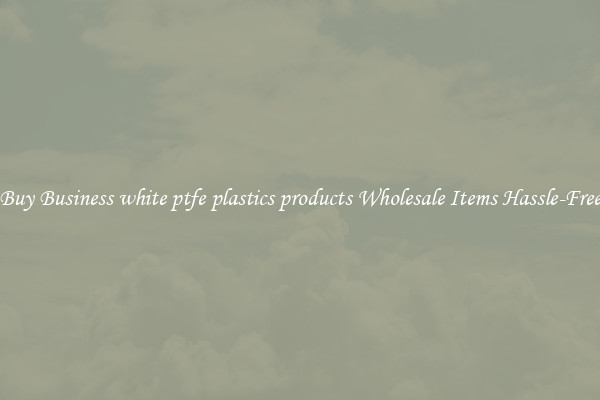 Buy Business white ptfe plastics products Wholesale Items Hassle-Free
