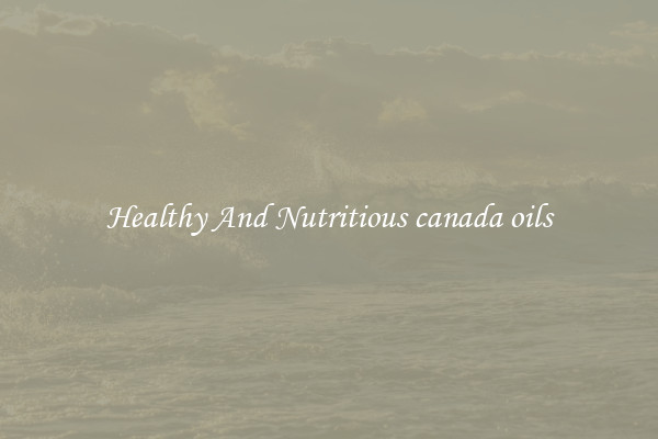 Healthy And Nutritious canada oils