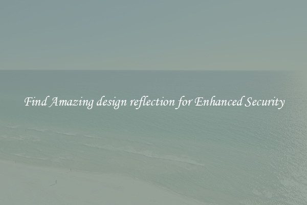 Find Amazing design reflection for Enhanced Security
