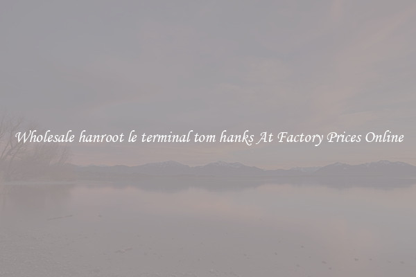 Wholesale hanroot le terminal tom hanks At Factory Prices Online