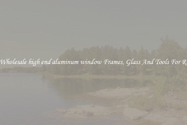 Get Wholesale high end aluminum window Frames, Glass And Tools For Repair