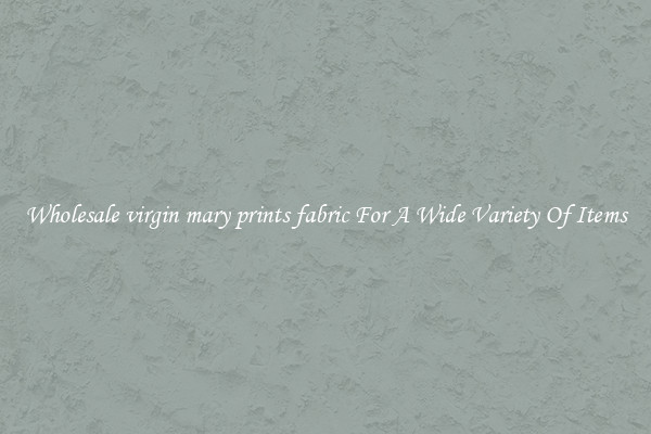 Wholesale virgin mary prints fabric For A Wide Variety Of Items