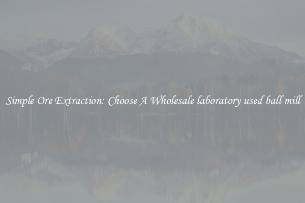 Simple Ore Extraction: Choose A Wholesale laboratory used ball mill