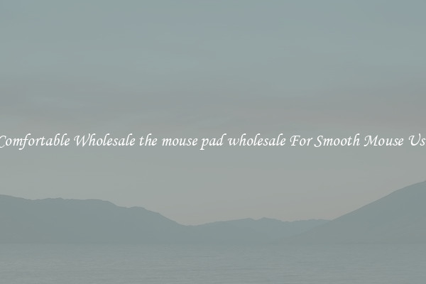 Comfortable Wholesale the mouse pad wholesale For Smooth Mouse Use