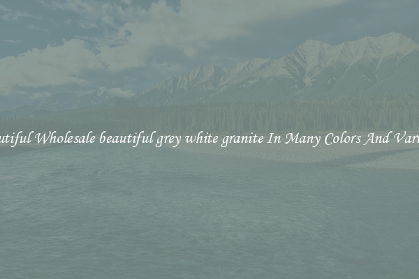 Beautiful Wholesale beautiful grey white granite In Many Colors And Varieties