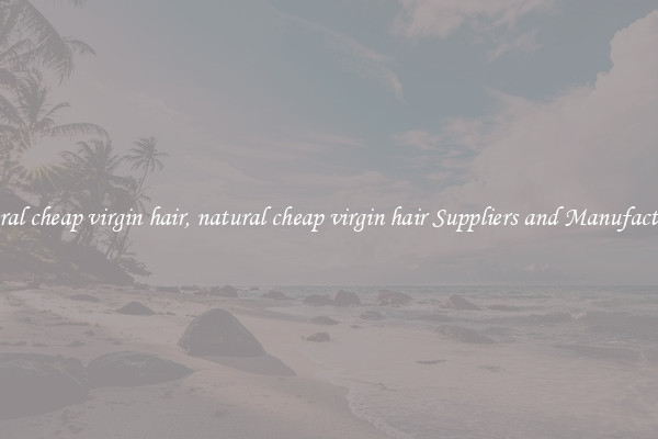 natural cheap virgin hair, natural cheap virgin hair Suppliers and Manufacturers