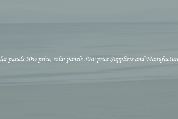solar panels 50w price, solar panels 50w price Suppliers and Manufacturers
