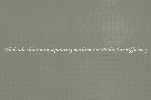 Wholesale china wire separating machine For Production Efficiency