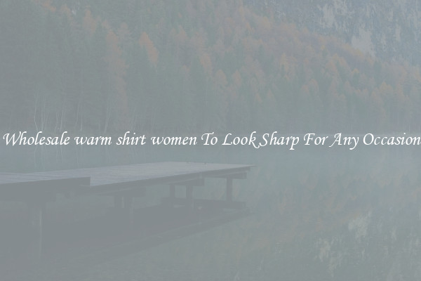 Wholesale warm shirt women To Look Sharp For Any Occasion