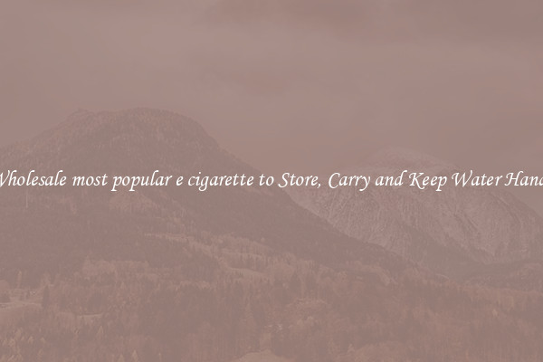 Wholesale most popular e cigarette to Store, Carry and Keep Water Handy