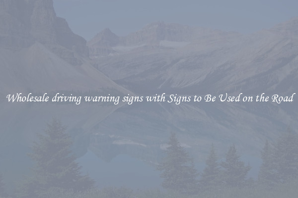 Wholesale driving warning signs with Signs to Be Used on the Road