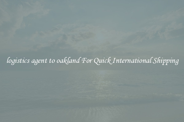logistics agent to oakland For Quick International Shipping