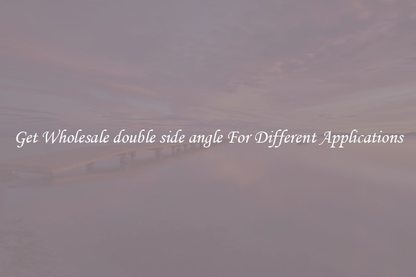 Get Wholesale double side angle For Different Applications