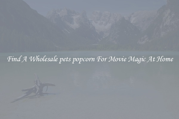 Find A Wholesale pets popcorn For Movie Magic At Home