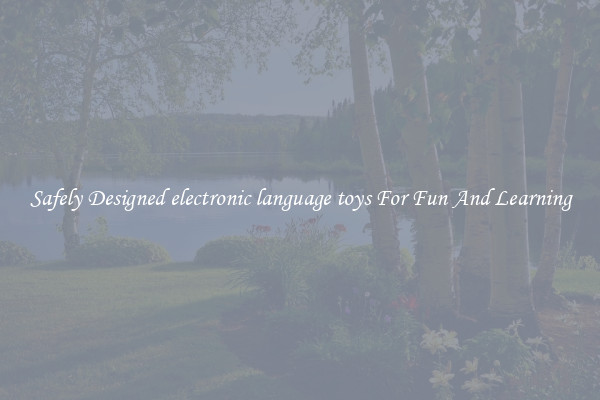 Safely Designed electronic language toys For Fun And Learning