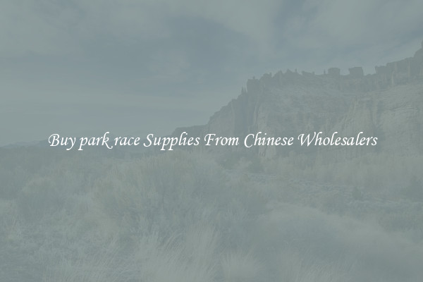 Buy park race Supplies From Chinese Wholesalers