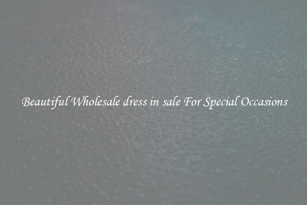 Beautiful Wholesale dress in sale For Special Occasions