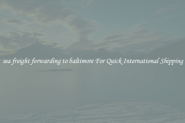 sea freight forwarding to baltimore For Quick International Shipping