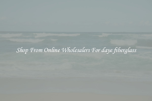 Shop From Online Wholesalers For daye fiberglass