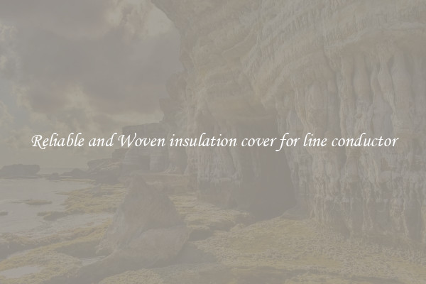 Reliable and Woven insulation cover for line conductor