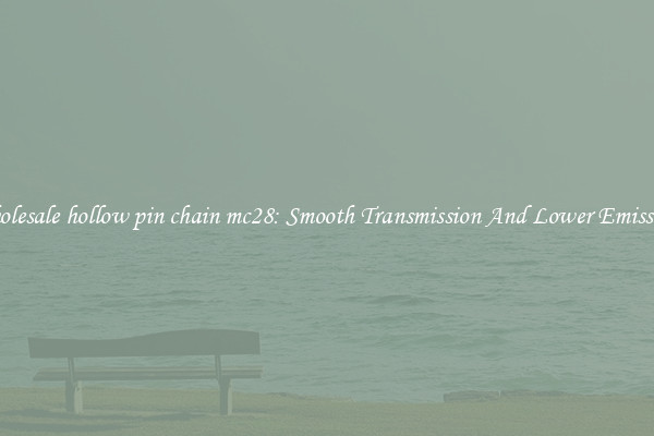 Wholesale hollow pin chain mc28: Smooth Transmission And Lower Emissions