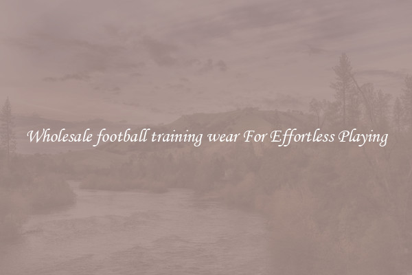 Wholesale football training wear For Effortless Playing
