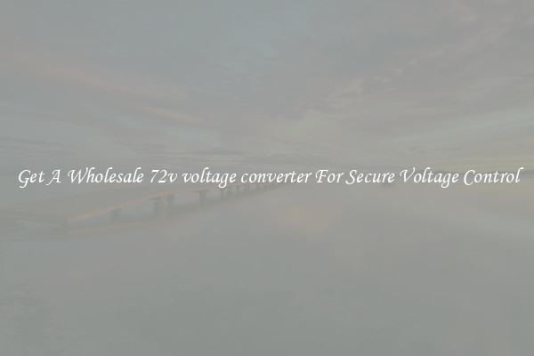Get A Wholesale 72v voltage converter For Secure Voltage Control