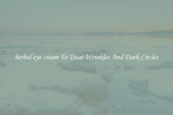 herbal eye cream To Treat Wrinkles And Dark Circles