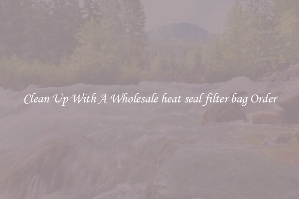 Clean Up With A Wholesale heat seal filter bag Order