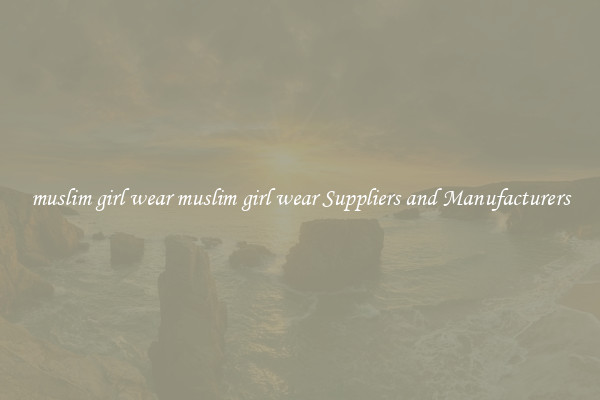 muslim girl wear muslim girl wear Suppliers and Manufacturers