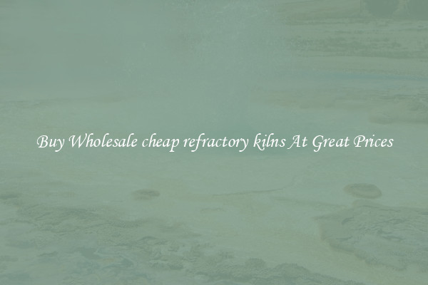 Buy Wholesale cheap refractory kilns At Great Prices