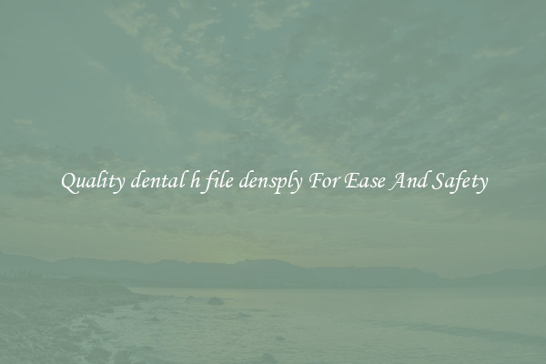Quality dental h file densply For Ease And Safety