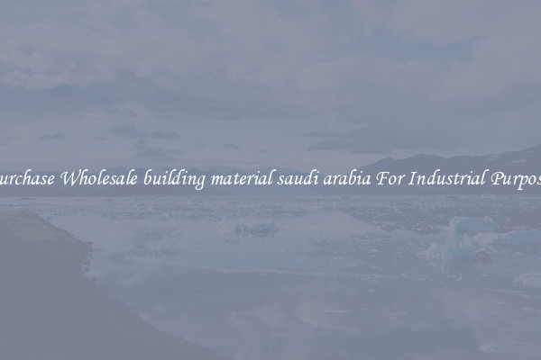 Purchase Wholesale building material saudi arabia For Industrial Purposes
