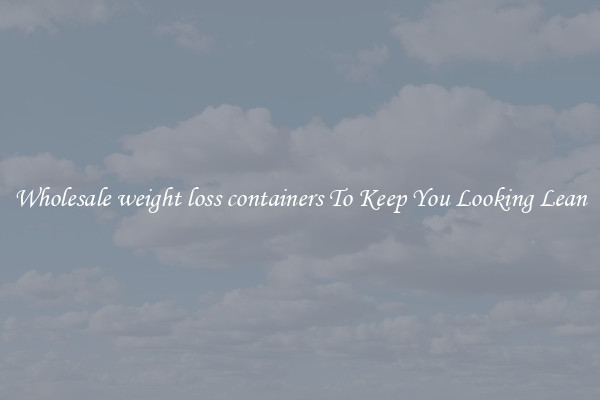Wholesale weight loss containers To Keep You Looking Lean