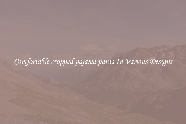 Comfortable cropped pajama pants In Various Designs