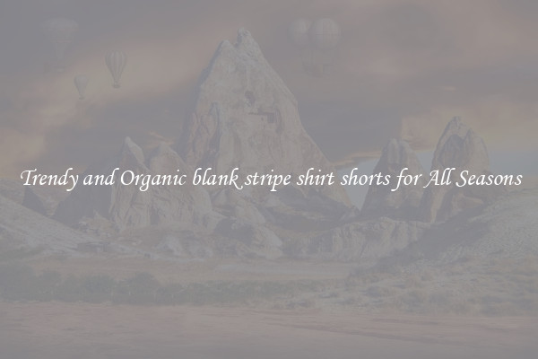 Trendy and Organic blank stripe shirt shorts for All Seasons