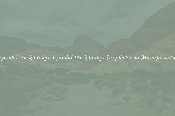 hyundai truck brakes, hyundai truck brakes Suppliers and Manufacturers