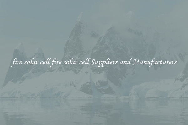 fire solar cell fire solar cell Suppliers and Manufacturers