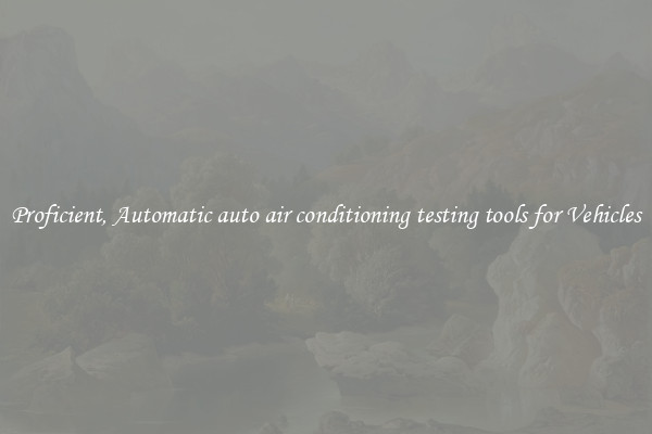 Proficient, Automatic auto air conditioning testing tools for Vehicles