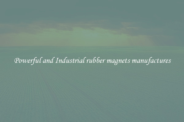 Powerful and Industrial rubber magnets manufactures