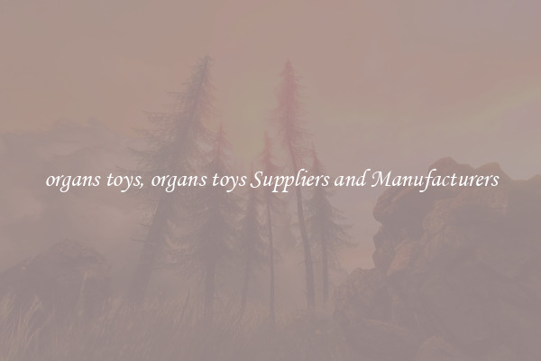 organs toys, organs toys Suppliers and Manufacturers