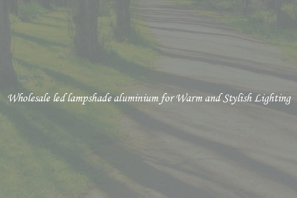 Wholesale led lampshade aluminium for Warm and Stylish Lighting