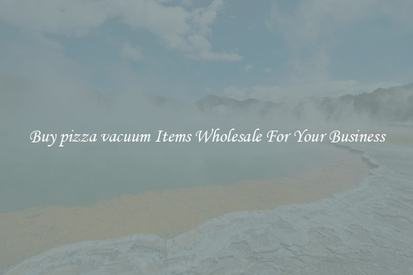 Buy pizza vacuum Items Wholesale For Your Business