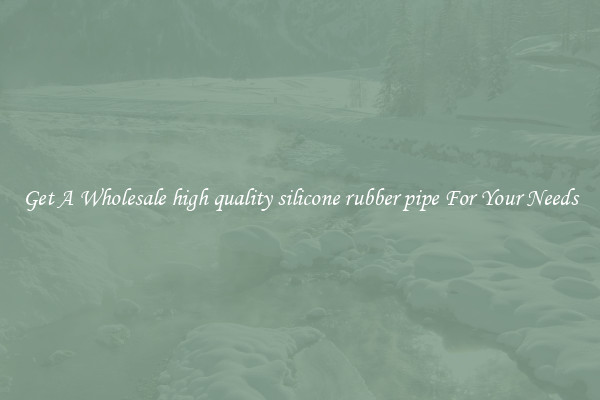 Get A Wholesale high quality silicone rubber pipe For Your Needs