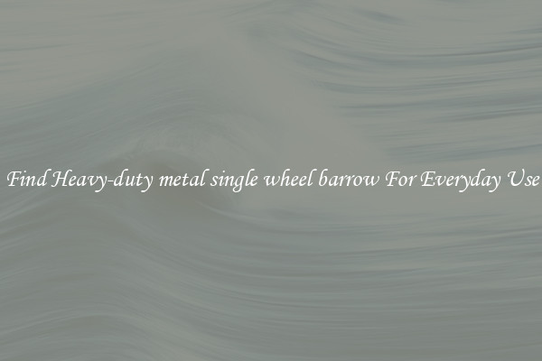Find Heavy-duty metal single wheel barrow For Everyday Use