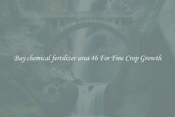 Buy chemical fertilizer urea 46 For Fine Crop Growth