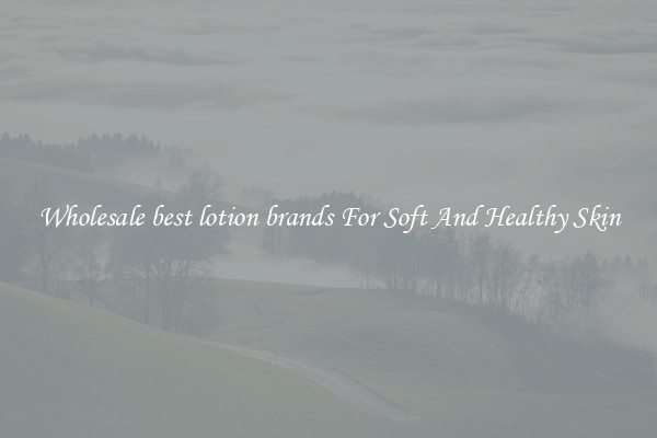 Wholesale best lotion brands For Soft And Healthy Skin