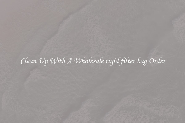 Clean Up With A Wholesale rigid filter bag Order