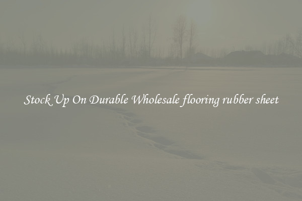 Stock Up On Durable Wholesale flooring rubber sheet