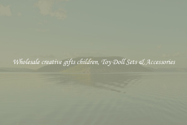 Wholesale creative gifts children, Toy Doll Sets & Accessories